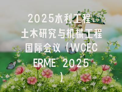 2025水利工程、土木研究与机械工程国际会议（WCECERME 2025）
