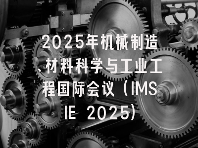 2025年机械制造、材料科学与工业工程国际会议（IMSIE 2025）