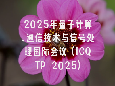 2025年量子计算、通信技术与信号处理国际会议（ICQTP 2025）