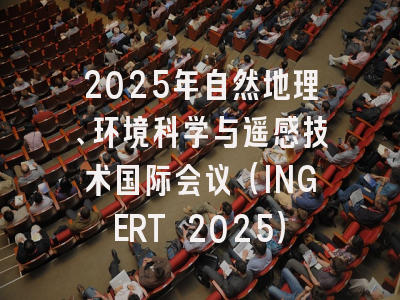 2025年自然地理、环境科学与遥感技术国际会议（INGERT 2025）