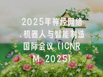 2025年神经网络、机器人与智能制造国际会议（ICNRM 2025）