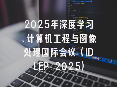 2025年深度学习、计算机工程与图像处理国际会议（IDLEP 2025）