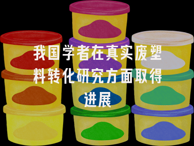 我国学者在真实废塑料转化研究方面取得进展