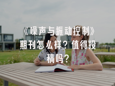 《噪声与振动控制》期刊怎么样？值得投稿吗？