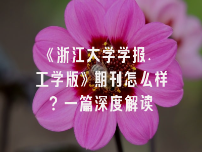 《浙江大学学报. 工学版》期刊怎么样？一篇深度解读