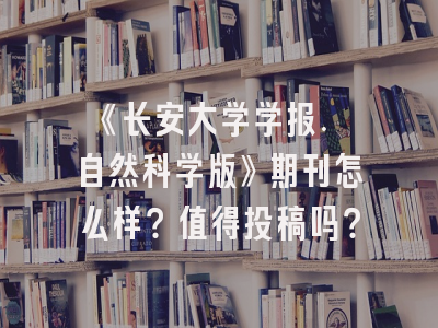 《长安大学学报. 自然科学版》期刊怎么样？值得投稿吗？