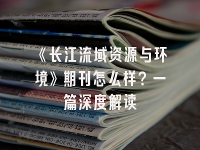 《长江流域资源与环境》期刊怎么样？一篇深度解读