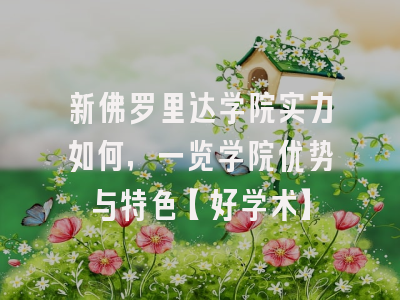 新佛罗里达学院实力如何，一览学院优势与特色【好学术】