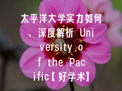 太平洋大学实力如何，深度解析 University of the Pacific【好学术】