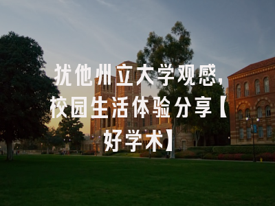 犹他州立大学观感，校园生活体验分享【好学术】