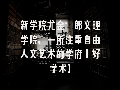 新学院尤金·郎文理学院，一所注重自由人文艺术的学府【好学术】