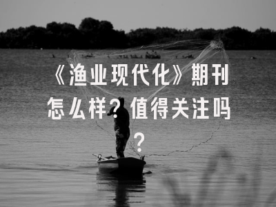 《渔业现代化》期刊怎么样？值得关注吗？