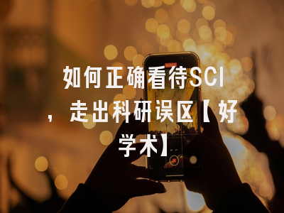 如何正确看待SCI，走出科研误区【好学术】