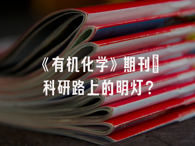 《有机化学》期刊：科研路上的明灯？