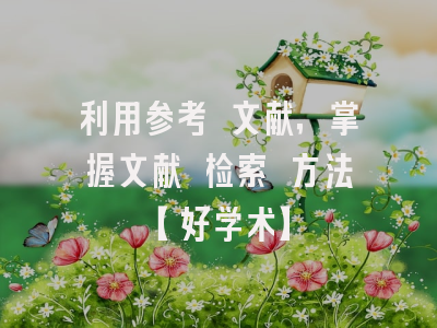 利用参考 文献，掌握文献 检索 方法【好学术】