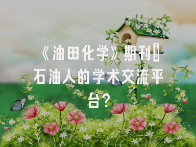 《油田化学》期刊：石油人的学术交流平台？