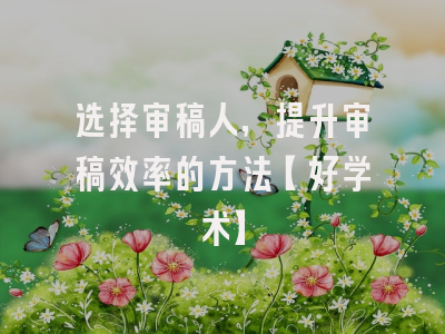 选择审稿人，提升审稿效率的方法【好学术】