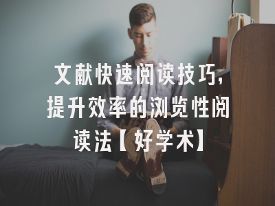 文献快速阅读技巧，提升效率的浏览性阅读法【好学术】