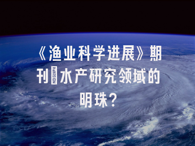 《渔业科学进展》期刊：水产研究领域的明珠？