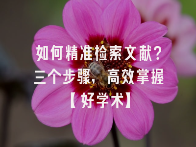 如何精准检索文献？三个步骤，高效掌握【好学术】