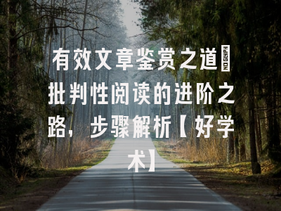 有效文章鉴赏之道：批判性阅读的进阶之路，步骤解析【好学术】