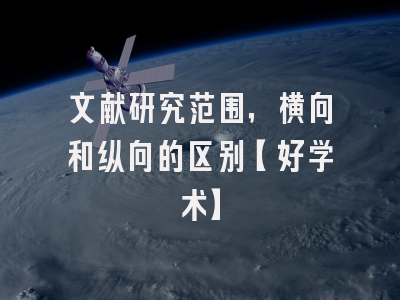 文献研究范围，横向和纵向的区别【好学术】