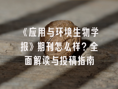 《应用与环境生物学报》期刊怎么样？全面解读与投稿指南