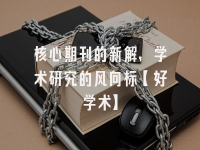 核心期刊的新解，学术研究的风向标【好学术】