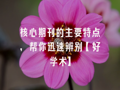 核心期刊的主要特点，帮你迅速辨别【好学术】