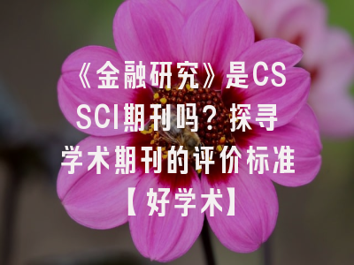 《金融研究》是CSSCI期刊吗？探寻学术期刊的评价标准【好学术】