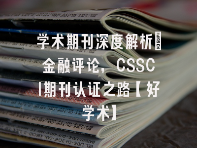 学术期刊深度解析：金融评论，CSSCI期刊认证之路【好学术】