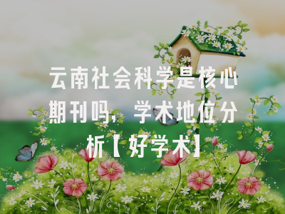 云南社会科学是核心期刊吗，学术地位分析【好学术】