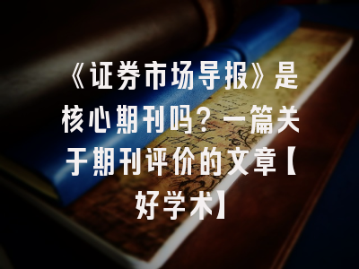 《证券市场导报》是核心期刊吗？一篇关于期刊评价的文章【好学术】