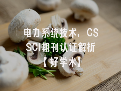 电力系统技术，CSSCI期刊认证解析【好学术】
