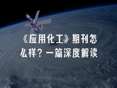 《应用化工》期刊怎么样？一篇深度解读
