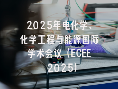 2025年电化学、化学工程与能源国际学术会议（ECEE 2025）