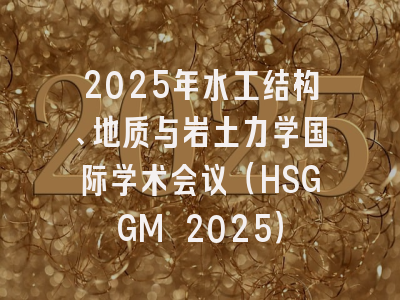 2025年水工结构、地质与岩土力学国际学术会议（HSGGM 2025）