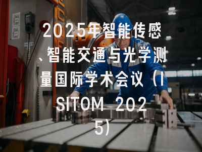 2025年智能传感、智能交通与光学测量国际学术会议（ISITOM 2025）