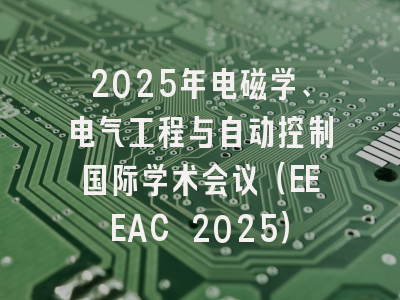 2025年电磁学、电气工程与自动控制国际学术会议（EEEAC 2025）