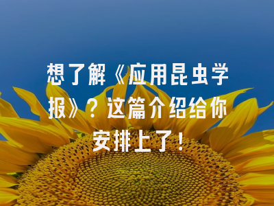 想了解《应用昆虫学报》？这篇介绍给你安排上了！