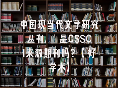中国现当代文学研究丛刊, 是CSSCI来源期刊吗？【好学术】