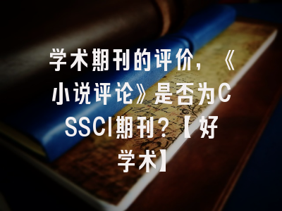 学术期刊的评价，《小说评论》是否为CSSCI期刊？【好学术】