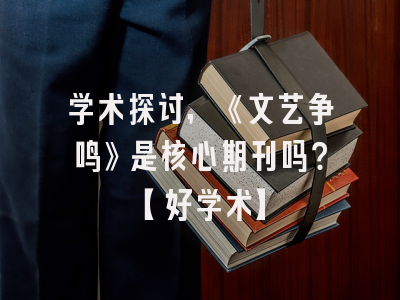 学术探讨，《文艺争鸣》是核心期刊吗？【好学术】