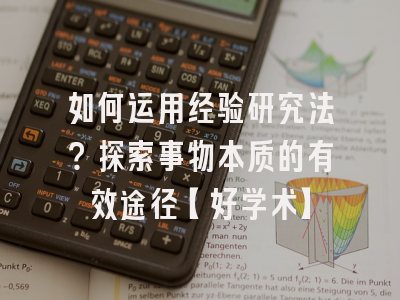 如何运用经验研究法？探索事物本质的有效途径【好学术】