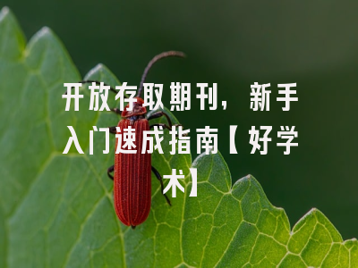 开放存取期刊，新手入门速成指南【好学术】