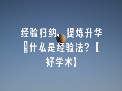 经验归纳，提炼升华：什么是经验法？【好学术】