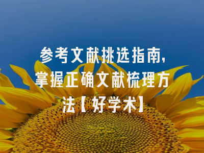 参考文献挑选指南，掌握正确文献梳理方法【好学术】