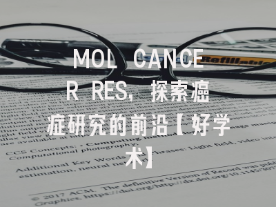 MOL CANCER RES，探索癌症研究的前沿【好学术】