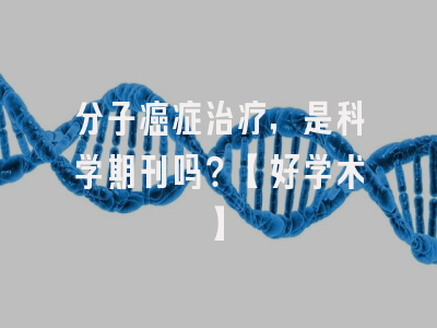 分子癌症治疗，是科学期刊吗？【好学术】