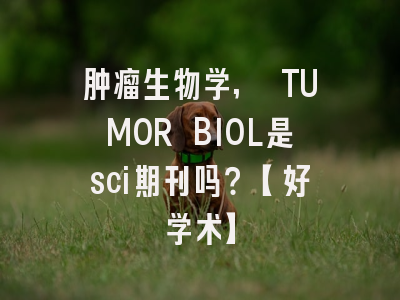 肿瘤生物学, TUMOR BIOL是sci期刊吗？【好学术】